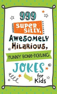 Book cover for 999 Super Silly, Awesomely Hilarious, Funny Bone-Tickling Jokes for Kids