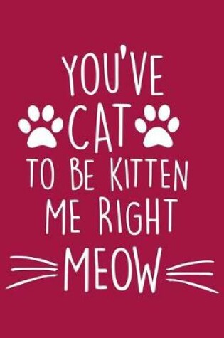 Cover of You've Cat To be Kitten Me Right Now