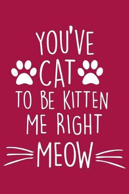 Cover of You've Cat To be Kitten Me Right Now