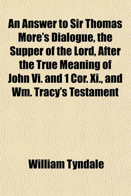 Book cover for An Answer to Sir Thomas More's Dialogue, the Supper of the Lord, After the True Meaning of John VI. and 1 Cor. XI., and Wm. Tracy's Testament