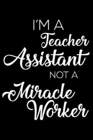 Cover of I'm a Teacher Assistant Not a Miracle Worker