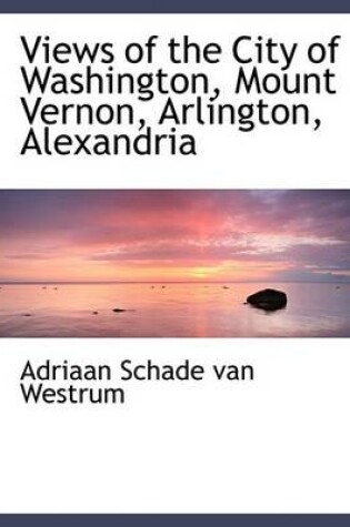 Cover of Views of the City of Washington, Mount Vernon, Arlington, Alexandria