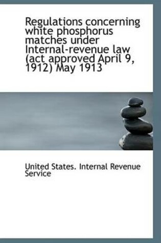 Cover of Regulations Concerning White Phosphorus Matches Under Internal-Revenue Law (ACT Approved April 9, 19