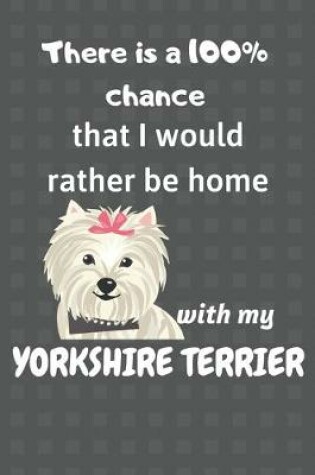 Cover of There is a 100% chance that I would rather be home with my Yorkshire Terrier