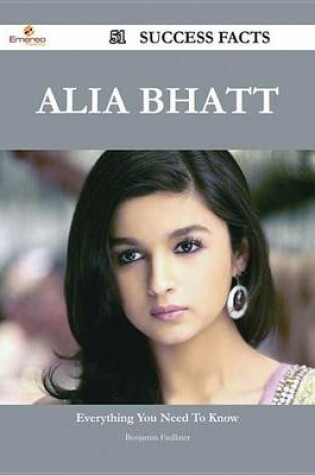 Cover of Alia Bhatt 51 Success Facts - Everything You Need to Know about Alia Bhatt