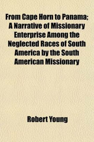 Cover of From Cape Horn to Panama; A Narrative of Missionary Enterprise Among the Neglected Races of South America by the South American Missionary Society
