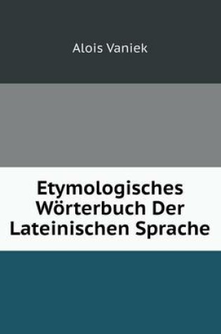 Cover of Etymologisches Wörterbuch Der Lateinischen Sprache