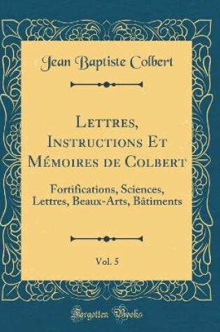 Cover of Lettres, Instructions Et Memoires de Colbert, Vol. 5
