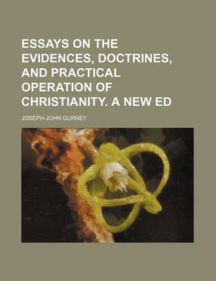 Book cover for Essays on the Evidences, Doctrines, and Practical Operation of Christianity. a New Ed