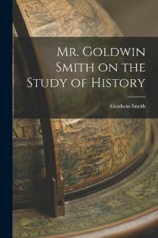 Cover of Mr. Goldwin Smith on the Study of History [microform]