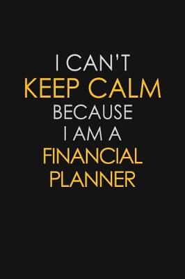 Book cover for I Can't Keep Calm Because I Am A Financial Planner