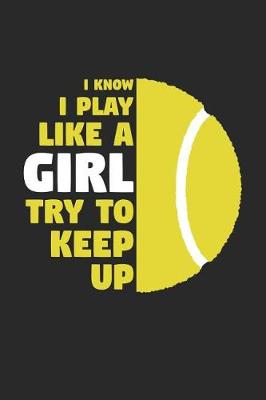 Book cover for Tennis Notebook - I Know I Play Like A Girl Try To Keep Up - Tennis Training Journal - Gift for Tennis Player