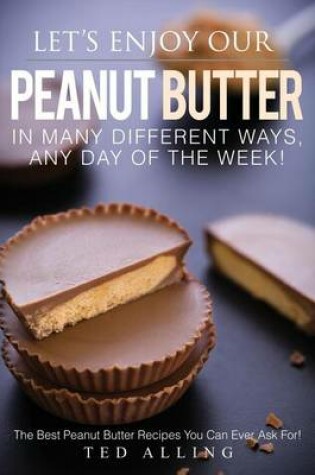 Cover of Let's Enjoy Our Peanut Butter in Many Different Ways, Any Day of the Week!