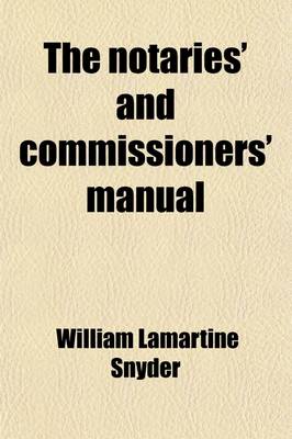 Book cover for The Notaries' and Commissioners' Manual; Containing Full Instructions as to Their Appointment, Powers, Rights, and Duties, Under Federal and New York Laws, Together with the Necessary Forms, Fees Allowed, Etc., Also Practical Suggestions and References