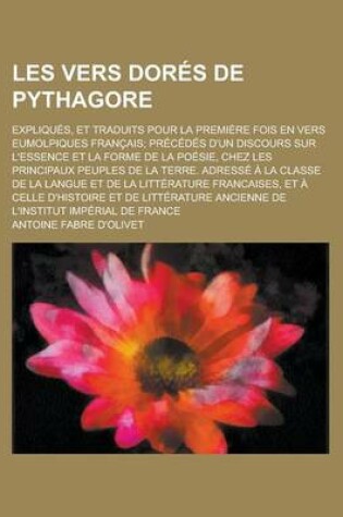 Cover of Les Vers Dores de Pythagore; Expliques, Et Traduits Pour La Premiere Fois En Vers Eumolpiques Francais; Precedes D'Un Discours Sur L'Essence Et La for