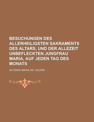 Book cover for Besuchungen Des Allerheiligsten Sakraments Des Altars, Und Der Allezeit Unbefleckten Jungfrau Maria, Auf Jeden Tag Des Monats