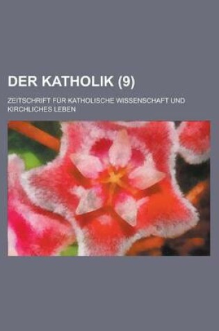 Cover of Der Katholik (9); Zeitschrift Fur Katholische Wissenschaft Und Kirchliches Leben