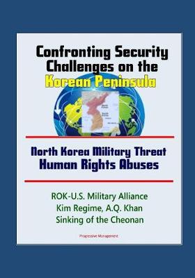 Book cover for Confronting Security Challenges on the Korean Peninsula - North Korea Military Threat, Human Rights Abuses, ROK-U.S. Military Alliance, Kim Regime, A.Q. Khan, Sinking of the Cheonan