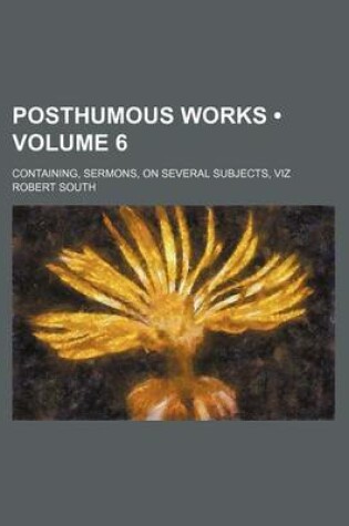 Cover of Posthumous Works (Volume 6); Containing, Sermons, on Several Subjects, Viz