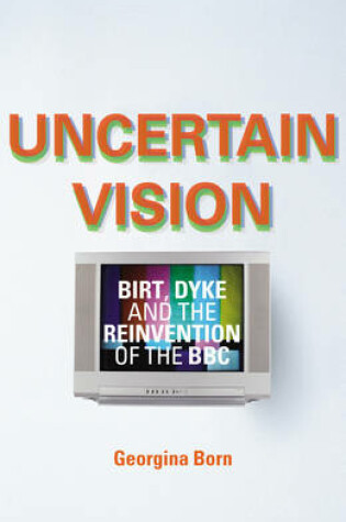 Cover of Uncertain VisionBirt, Dyke and the Reinvention of the BBC