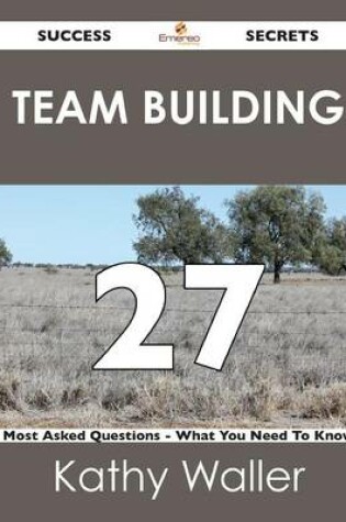 Cover of Team Building 27 Success Secrets - 27 Most Asked Questions on Team Building - What You Need to Know