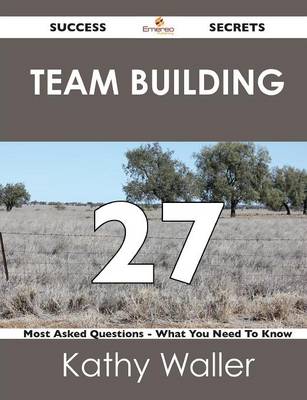 Book cover for Team Building 27 Success Secrets - 27 Most Asked Questions on Team Building - What You Need to Know