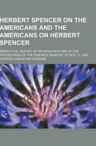 Cover of Herbert Spencer on the Americans and the Americans on Herbert Spencer; Being a Full Report of His Interview, and of the Proceedings of the Farewell Ba