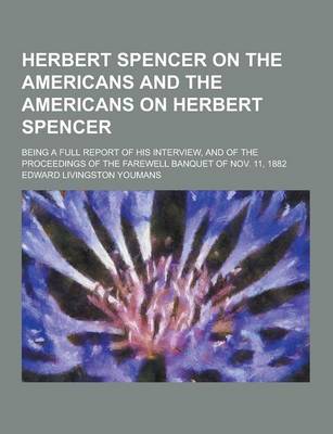 Book cover for Herbert Spencer on the Americans and the Americans on Herbert Spencer; Being a Full Report of His Interview, and of the Proceedings of the Farewell Ba