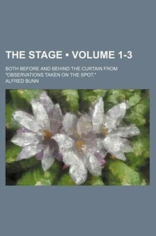 Cover of The Stage (Volume 1-3); Both Before and Behind the Curtain from "Observations Taken on the Spot."