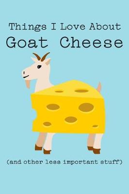 Book cover for Things I Love about Goat Cheese (and Other Less Important Stuff)