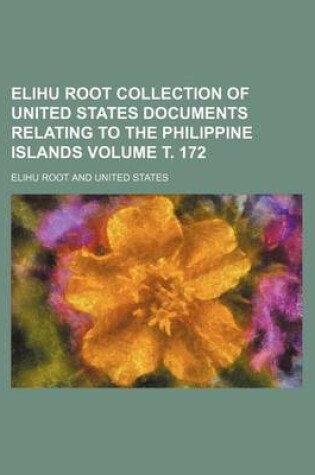 Cover of Elihu Root Collection of United States Documents Relating to the Philippine Islands Volume . 172