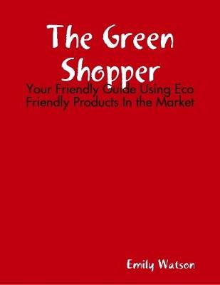 Book cover for The Green Shopper: Your Friendly Guide Using Eco Friendly Products In the Market