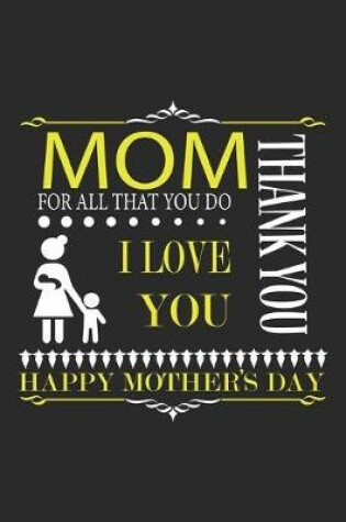Cover of Mom For All That You do I Love You Happy Mother's Day Thank you