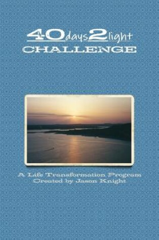 Cover of The 40 Days 2 Light Challenge: A Life Transformation Program