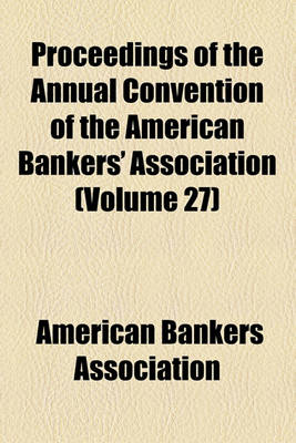 Book cover for Proceedings of the Annual Convention of the American Bankers' Association (Volume 27)