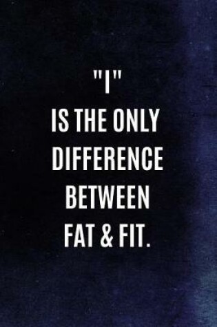 Cover of I Is The Only Difference Between Fat & Fit.