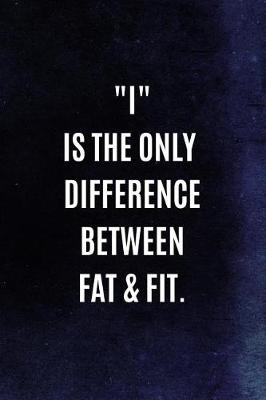 Book cover for I Is The Only Difference Between Fat & Fit.