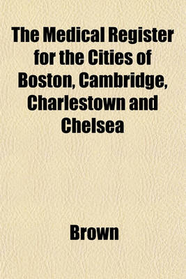 Book cover for The Medical Register for the Cities of Boston, Cambridge, Charlestown and Chelsea