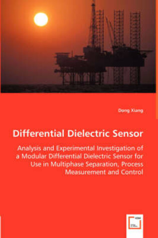 Cover of Differential Dielectric Sensor - Analysis and Experimental Investigation of a Modular Differential Dielectric Sensor for Use in Multiphase Separation, Process Measurement and Control