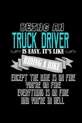 Book cover for Being a truck driver is easy. It's like riding a bike except the bike is on fire you're on fire everything is on fire and you're in hell