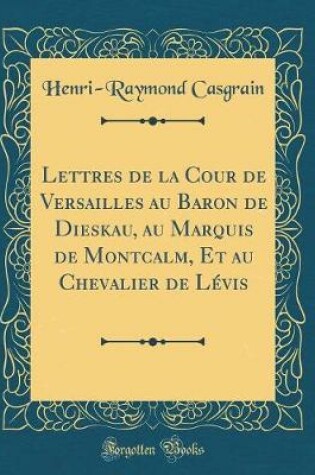 Cover of Lettres de la Cour de Versailles Au Baron de Dieskau, Au Marquis de Montcalm, Et Au Chevalier de Lévis (Classic Reprint)