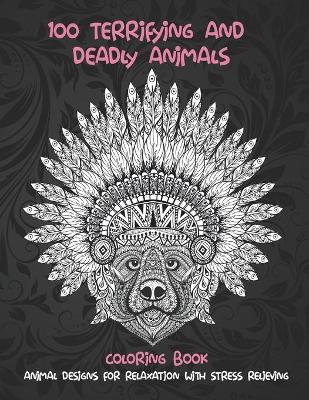 Book cover for 100 Terrifying and Deadly Animals - Coloring Book - Animal Designs for Relaxation with Stress Relieving