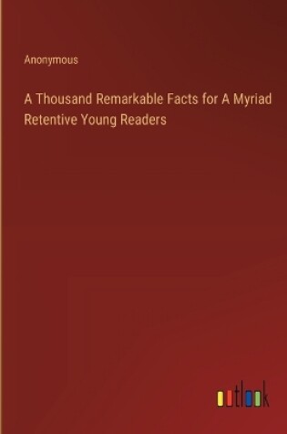 Cover of A Thousand Remarkable Facts for A Myriad Retentive Young Readers