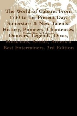 Cover of The World of Cabaret from 1730 to the Present Day: Superstars & New Talents. History, Pioneers, Chanteuses, Dancers, Legends, Divas, Musicians, Artists, America Best Entertainers. 3rd Edition