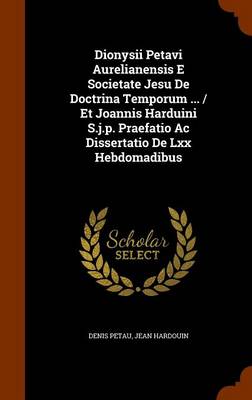 Book cover for Dionysii Petavi Aurelianensis E Societate Jesu de Doctrina Temporum ... / Et Joannis Harduini S.J.P. Praefatio AC Dissertatio de LXX Hebdomadibus