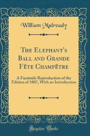 Cover of The Elephant's Ball and Grande Fête Champêtre: A Facsimile Reproduction of the Edition of 1807, With an Introduction (Classic Reprint)