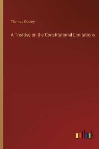 Cover of A Treatise on the Constitutional Limitations