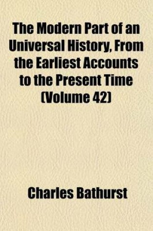 Cover of The Modern Part of an Universal History, from the Earliest Accounts to the Present Time (Volume 42)