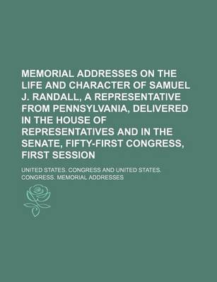 Book cover for Memorial Addresses on the Life and Character of Samuel J. Randall, a Representative from Pennsylvania, Delivered in the House of Representatives and in the Senate, Fifty-First Congress, First Session