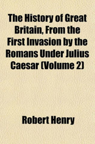 Cover of The History of Great Britain, from the First Invasion by the Romans Under Julius Caesar (Volume 2)